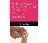 Raising Happy Kids: A Practical Guide for Modern Parenting: Tips and Techniques to Support Your Child’s Growth and Development