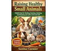 Raising healthy small animals: Helpful tips for feeding, housing, cleaning, and keeping your pets active and safe