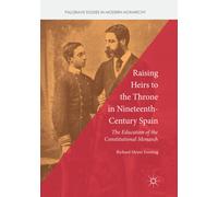 Raising Heirs to the Throne in Nineteenth-Century Spain - Richard Meyer Forsting