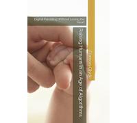 Raising Humans in an Age of Algorithms: Digital Parenting Without Losing the Heart