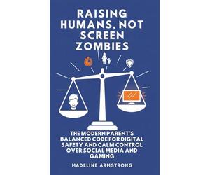 Raising Humans, Not Screen Zombies: The Modern Parent's Balanced Code for Digital Safety and Calm Control Over Social Media and Gaming