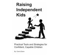 Raising Independent Kids: Practical Tools and Strategies for Confident, Capable Children