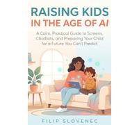 Raising Kids in the Age of AI: A Calm, Practical Guide to Screens, Chatbots, and Preparing Your Child for a Future You Can't Predict
