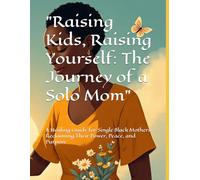 "Raising Kids, Raising Yourself: The Journey of a Solo Mom": A Healing Guide for Single Black Mothers Reclaiming Their Power, Peace, and Purpose
