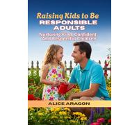 RAISING KIDS TO BE RESPONSIBLE ADULTS: A Guide to Nurturing Kind, Confident, and Respectful Children
