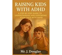 RAISING KIDS WITH ADHD: (A STEP-BY-STEP GUIDE TO UNDERSTANDING AND SUPPORTING YOUR CHILD WITH ADHD, How to Reduce Stress, Build Routines, and Support ... with Love, Patience, and Practical Tools)