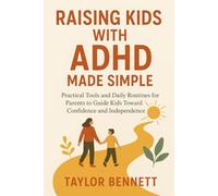 Raising Kids with ADHD Made Simple: Practical Tools and Daily Routines for Parents to Guide Kids Toward Confidence and Independence