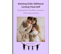 Raising Kids Without Losing Yourself: A Gentle Guide to Boundaries, Connection, and Everyday Parenting
