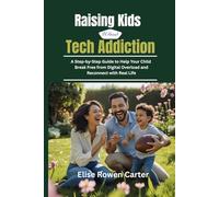 Raising Kids Without Tech Addiction: A Step-by-Step Guide to Help Your Child Break Free from Digital Overload and Reconnect with Real Life