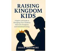 Raising Kingdom Kids: A Spirit-Led Guide to Discipling Your Children with Love, Scripture, and Intentional Living