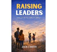 Raising Leaders: Guiding Your Kids from Childhood to Adulthood