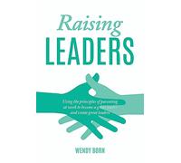 Raising Leaders: Using the Principles of Parenting at Work to Become a Great Leader and Create Great Leaders