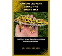 Raising Leopard Geckos the Smart Way: Nutrition, Setup, Baby Care, wellness challenge and More.
