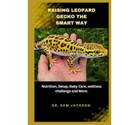 Raising Leopard Geckos the Smart Way: Nutrition, Setup, Baby Care, wellness challenge and More.