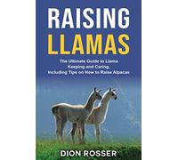Raising Llamas: The Ultimate Guide to Llama Keeping and Caring, Including Tips on How to Raise Alpacas