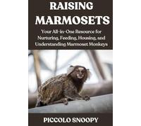 RAISING MARMOSETS MADE EASY: Your All-in-One Resource for Nurturing, Feeding, Housing, and Understanding Marmoset Monkeys
