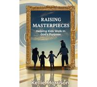 Raising Masterpieces: Helping Kids Walk in God's Purpose