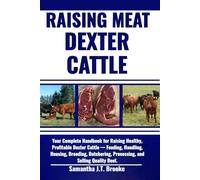 RAISING MEAT DEXTER CATTLE: Your Complete Handbook for Raising Healthy, Profitable Dexter Cattle - Feeding, Handling, Housing, Breeding, Butchering, Processing, and Selling Quality Beef.