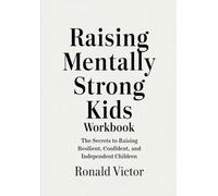 Raising Mentally Strong Kids Workbook: The Secrets to Raising Resilient, Confident, and Independent Children