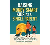 Raising Money-Smart Kids as a Single Parent: Teach Your Children to Save, Budget, and Build Wealth-Even If You're Doing It All Alone on One Income