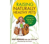 Raising Naturally Healthy Pets: A Guide to Helping Your Pets Live Longer