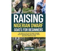 Raising Nigerian Dwarf Goats For Beginners: The Complete Step-by-Step Guide to Raising Healthy Nigerian Dwarf Goats for Milk, Profit, and Joyful Homestead Living