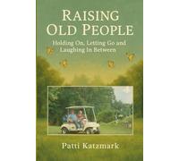 Raising Old People: Holding On, Letting Go and Laughing In Between