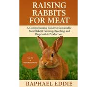RAISING RABBITS FOR MEAT: A Comprehensive Guide to Sustainable Meat Rabbit Farming, Breeding, Nutrition, and Responsible Production