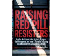 Raising Red Pill Resisters: Arm the Next Generation Against Misogyny, the Manosphere, and Incel Culture by Teaching Them to Think Critically and Reject Hate
