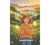 Raising Remarkable Girls with ADHD: Proven Strategies to Empower, Support, and Nurture Girls with ADHD for Confidence and Success