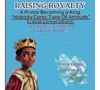Raising Royalty: A Prince Becoming A King!: "A Child's Guide to Navigating the Thought of 'Nobody Cares' and Why It's Okay to Care!