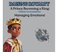 Raising Royalty! Prince Becoming A King: Understanding My Emotions.: Prince Becoming A King: Understanding My Emotions. A Child’s Guide TO “Mastering Your Feelings" Volume 3
