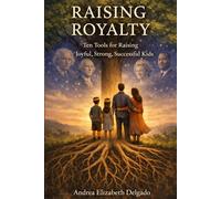 Raising Royalty: Ten Tools for Raising Joyful, Strong, Successful Kids