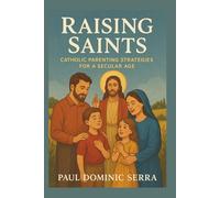 Raising Saints: Catholic Parenting Strategies for a Secular Age