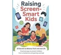 RAISING SCREEN -SMART KIDS:10 SECRETS TO BALANCE TECH AND REAL LIFE: Practical Ways to Protect Children from Smartphone and Gaming Overload