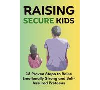 Raising Secure Kids: 15 Proven Steps to Raise Emotionally Strong and Self-Assured Preteens