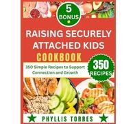 RAISING SECURELY ATTACHED KIDS COOKBOOK: 350 Simple Recipes to Support Connection and Growth