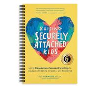Raising Securely Attached Kids: Using Connection-Focused Parenting to Create Confidence, Empathy, and Resilience