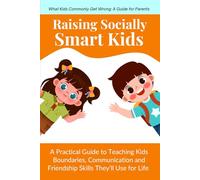 Raising Socially Smart Kids: A Practical Guide to Teaching Kids Boundaries, Communication and Friendship Skills They’ll Use for Life (Ages 3-10)
