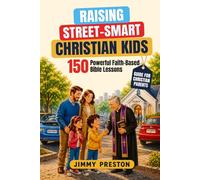 Raising Street Smart Christian Kids: 150 Powerful Faith-Based Bible Lessons to Build Practical Wisdom, Confidence and Independence for Boys and Girls