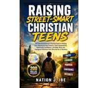 Raising Street-Smart Christian Teens: The Faith-Based Parent's Practical Guide to Helping Your Child Resist Peer Pressure, Think Independently, Build ... Decisions Even When No One Is Watching.