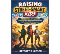 Raising Street-Smart Kids: 100 Essential Life Lessons to Navigate Peer Pressure, Online Dangers, and Real-World Challenges with Confidence and Calm