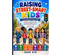Raising Street Smart Kids: A Practical Parenting Guide to Build Confident, Independent, and Emotionally Intelligent Children with Real-World Awareness, Social Skills, and Safety Strategies