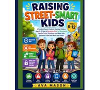 Raising` Street-Smart Kids: A Practical Parent's Guide to Teaching Children Ages 6-12 How to Recognize Risk, Set Boundaries, Handle Tricky Situations, ... Safe Decisions in the Real World and Online