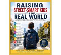 RAISING STREET-SMART KIDS FOR THE REAL WORLD: A Practical Parent’s Guide to Safety,Confidence, Boundaries,Critical Thinking,LifeSkills,Online Safety,and Smart Decision-Making
