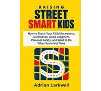 RAISING STREET SMART KIDS: How to Teach Your Child Awareness, Confidence, Good Judgment, Personal Safety, and What to Do When You’re Not There