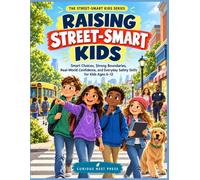 RAISING STREET-SMART KIDS: Smart Choices, Strong Boundaries, Real-World Confidence, and Everyday Safety Skills for Kids Ages 6-12