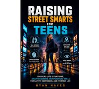 RAISING STREET SMARTS FOR TEENS: 100 Real-Life Situations, Smart Decisions, and Practical Skills for Safety, Confidence, and Everyday Life