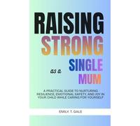 Raising Strong as a Single Mum: A Practical Guide to Nurturing Resilience, Emotional Safety, and Joy in Your Child While Caring for Yourself