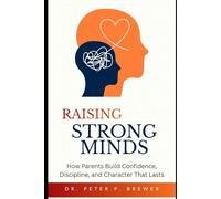 Raising Strong Minds: How Parents Build Confidence, Discipline, and Character That Lasts